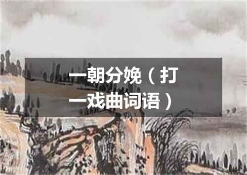 一朝分娩（打一戏曲词语）