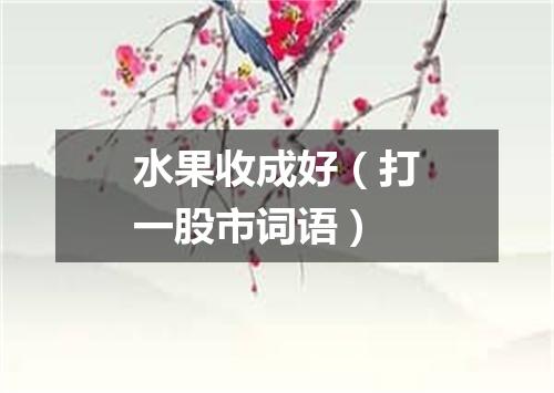 水果收成好（打一股市词语）