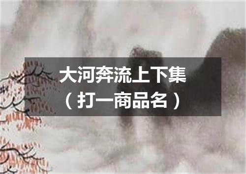 大河奔流上下集（打一商品名）