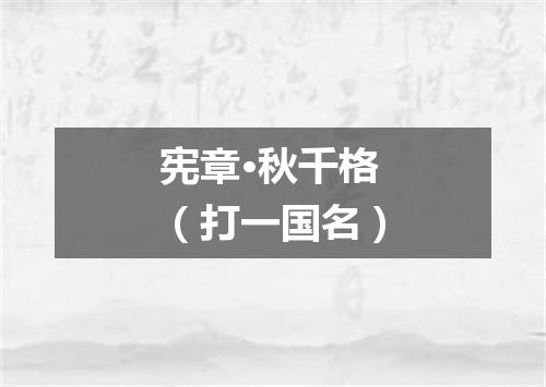 宪章·秋千格（打一国名）