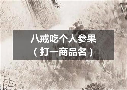 八戒吃个人参果（打一商品名）