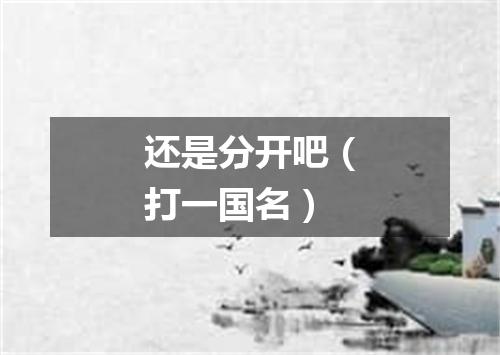 还是分开吧（打一国名）