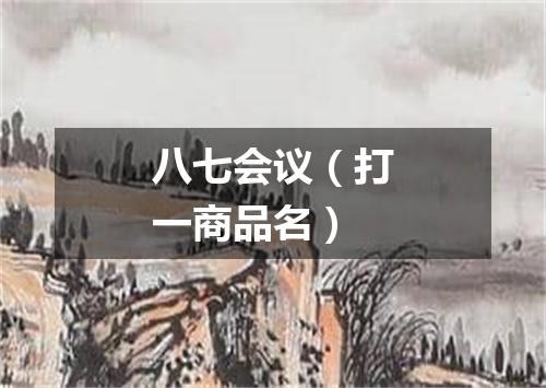 八七会议（打一商品名）