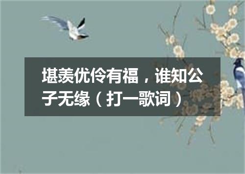 堪羡优伶有福，谁知公子无缘（打一歌词）