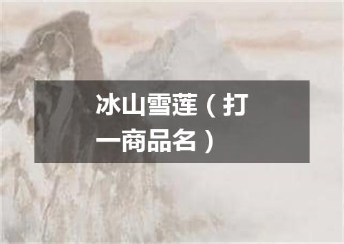 冰山雪莲（打一商品名）