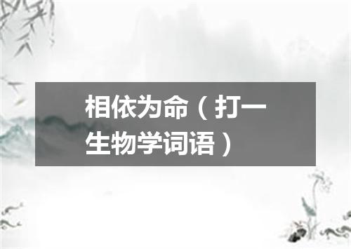 相依为命（打一生物学词语）