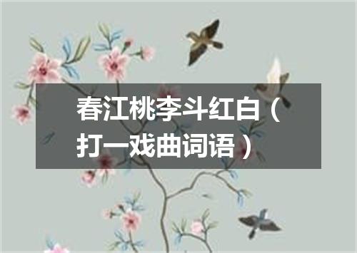 春江桃李斗红白（打一戏曲词语）