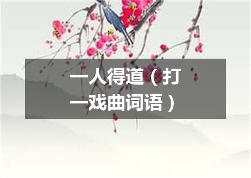一人得道（打一戏曲词语）