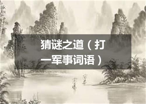 猜谜之道（打一军事词语）