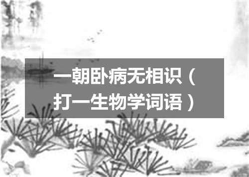 一朝卧病无相识（打一生物学词语）
