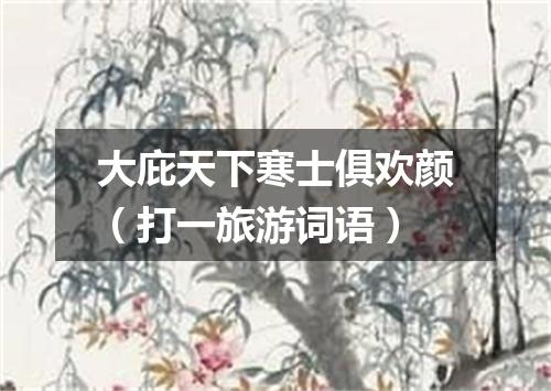 大庇天下寒士俱欢颜（打一旅游词语）