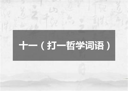 十一（打一哲学词语）