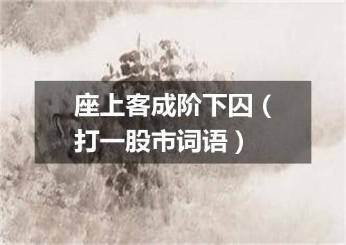 座上客成阶下囚（打一股市词语）