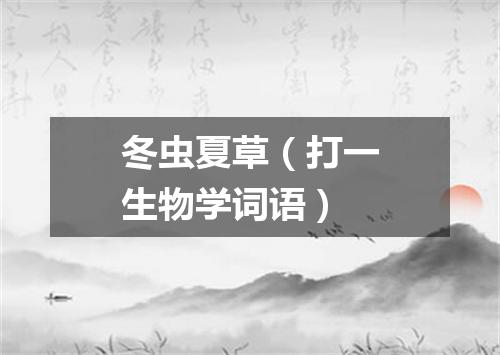 冬虫夏草（打一生物学词语）