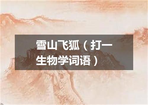 雪山飞狐（打一生物学词语）