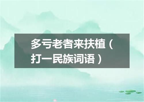 多亏老者来扶植（打一民族词语）