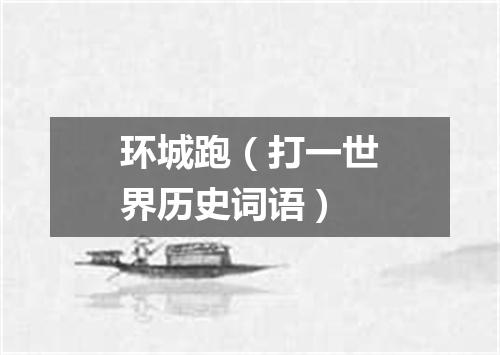 环城跑（打一世界历史词语）