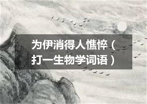 为伊消得人憔悴（打一生物学词语）