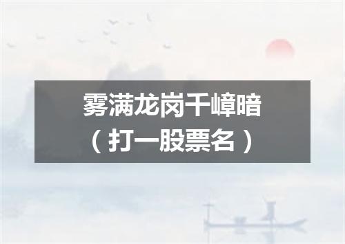 雾满龙岗千嶂暗（打一股票名）