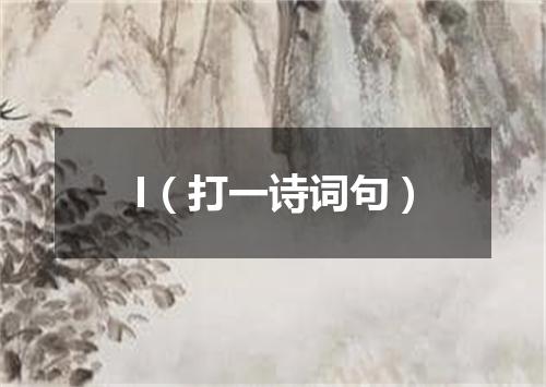 I（打一诗词句）