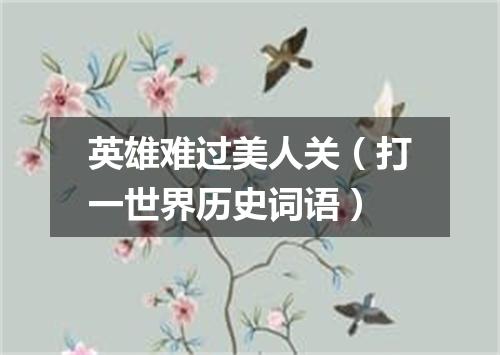 英雄难过美人关（打一世界历史词语）