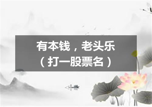 有本钱，老头乐（打一股票名）