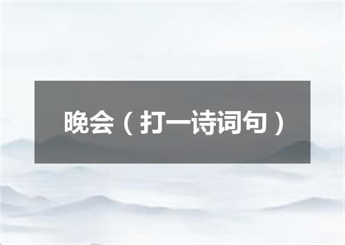 晚会（打一诗词句）