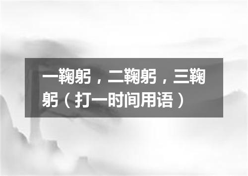 一鞠躬，二鞠躬，三鞠躬（打一时间用语）