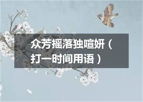 众芳摇落独喧妍（打一时间用语）