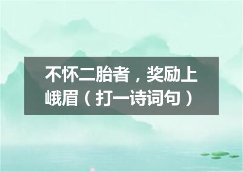不怀二胎者，奖励上峨眉（打一诗词句）