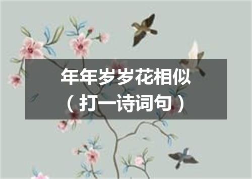 年年岁岁花相似（打一诗词句）