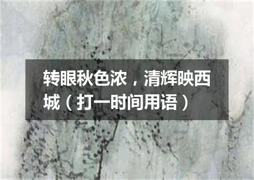 转眼秋色浓，清辉映西城（打一时间用语）