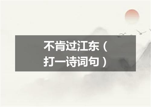 不肯过江东（打一诗词句）