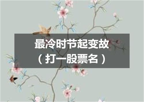最冷时节起变故（打一股票名）