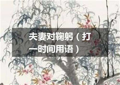 夫妻对鞠躬（打一时间用语）