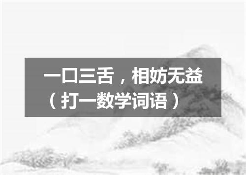 一口三舌，相妨无益（打一数学词语）