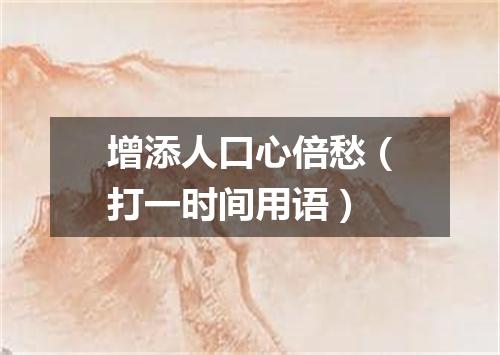 增添人口心倍愁（打一时间用语）