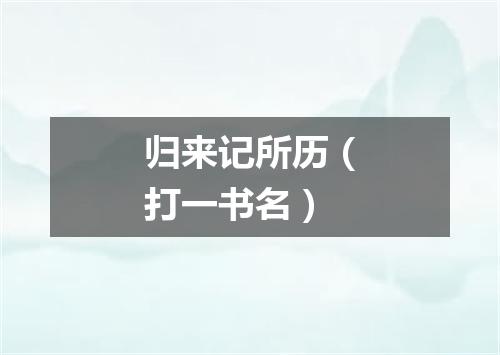 归来记所历（打一书名）