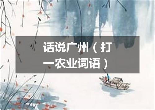 话说广州（打一农业词语）