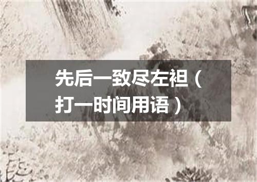 先后一致尽左袒（打一时间用语）