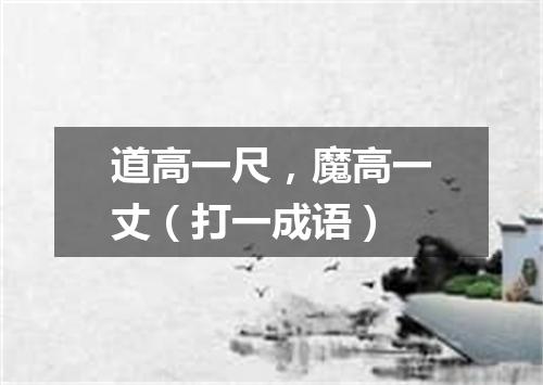 道高一尺，魔高一丈（打一成语）