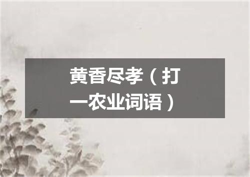 黄香尽孝（打一农业词语）