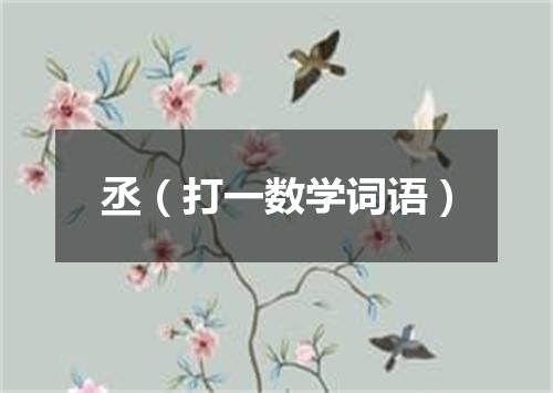 丞（打一数学词语）