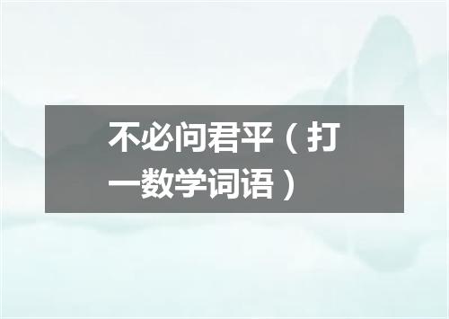 不必问君平（打一数学词语）