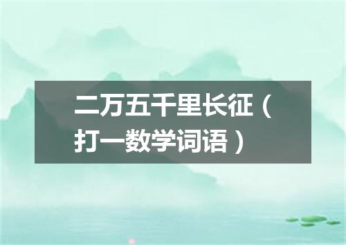 二万五千里长征（打一数学词语）