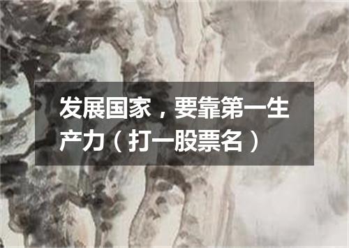 发展国家，要靠第一生产力（打一股票名）