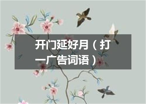 开门延好月（打一广告词语）