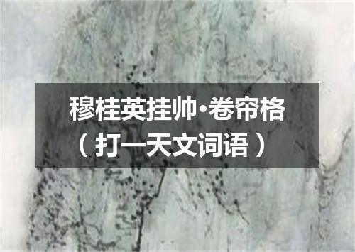 穆桂英挂帅·卷帘格（打一天文词语）