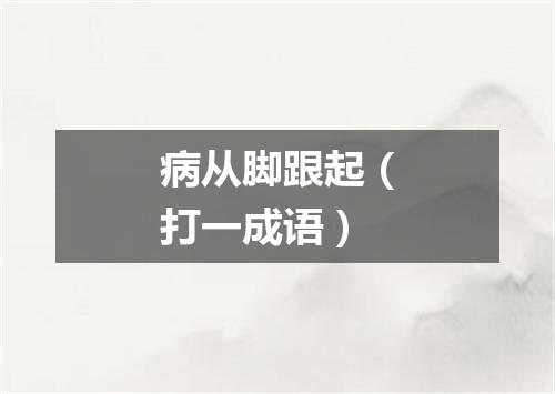 病从脚跟起（打一成语）