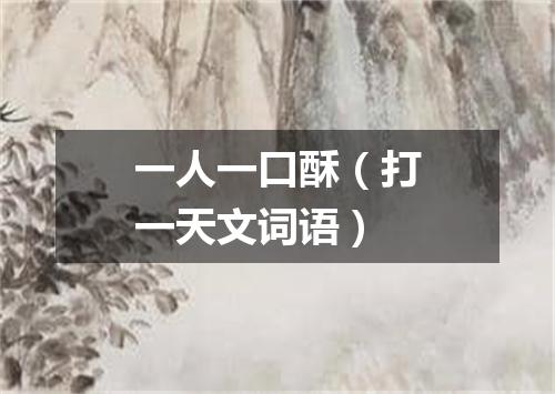 一人一口酥（打一天文词语）